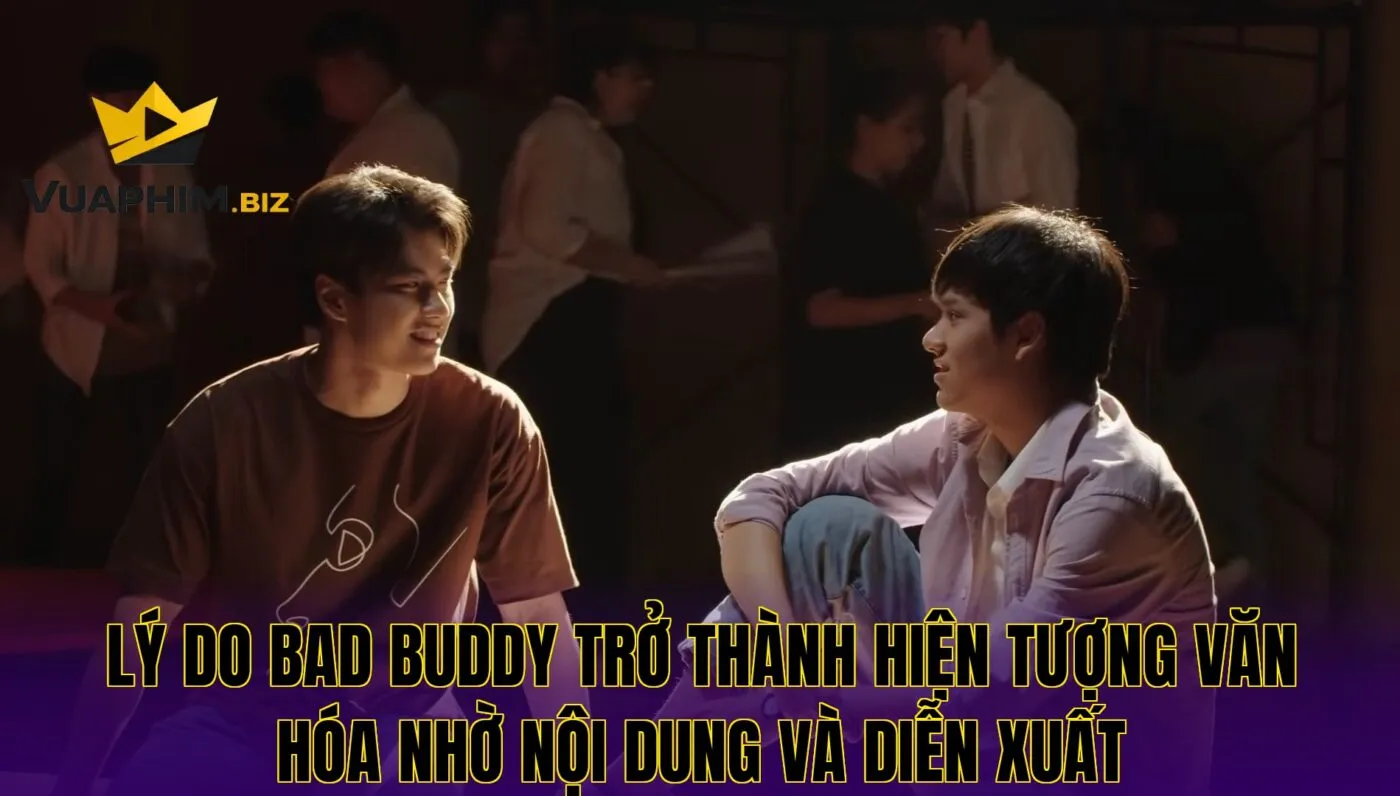 Lý Do Bad Buddy Trở Thành Hiện Tượng Văn Hóa Nhờ Nội Dung Và Diễn Xuất