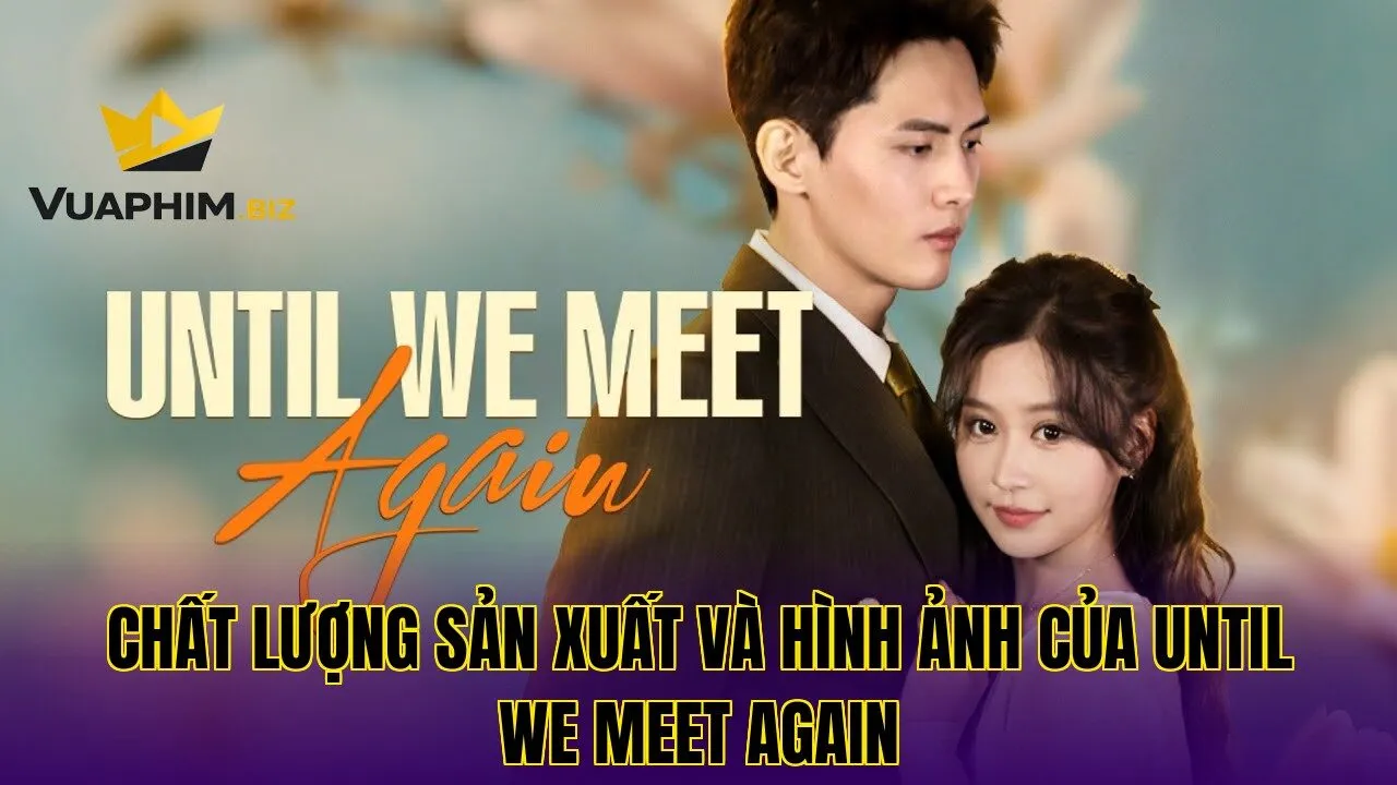 Chất lượng sản xuất và hình ảnh của Until We Meet Again