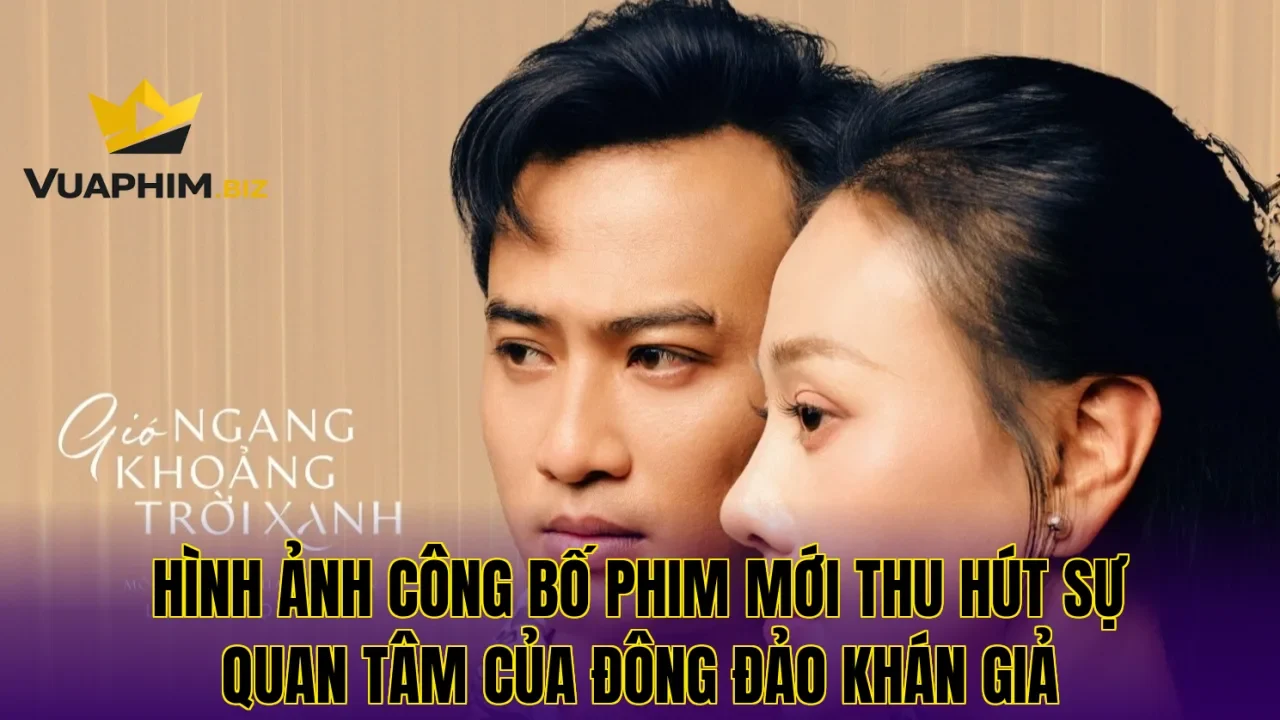 Hình ảnh công bố phim mới thu hút sự quan tâm của đông đảo khán giả