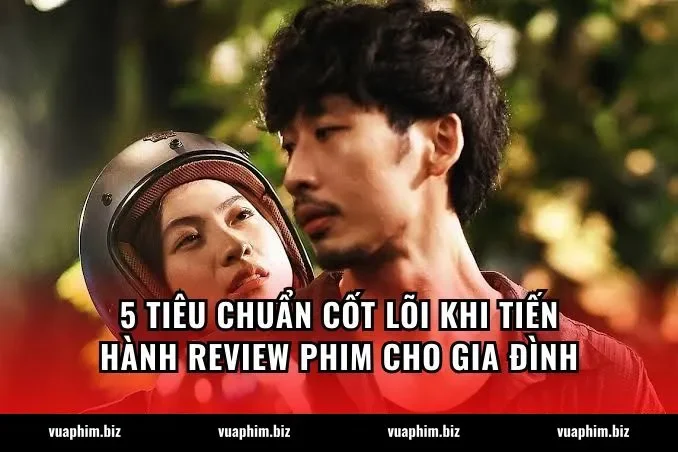 5 Tiêu chuẩn cốt lõi khi tiến hành Review phim cho gia đình