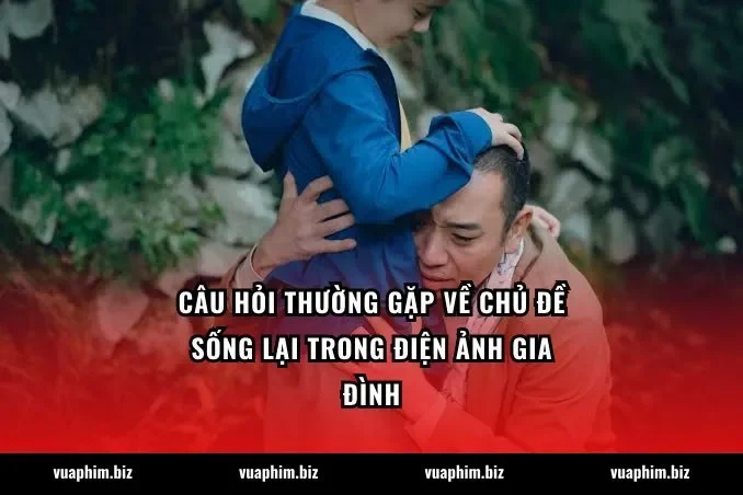 Câu hỏi thường gặp về chủ đề Sống lại trong điện ảnh gia đình