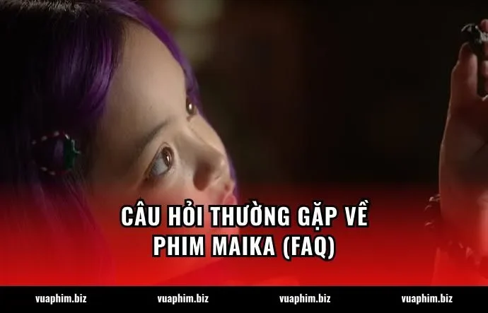 Câu hỏi thường gặp về phim Maika (FAQ)