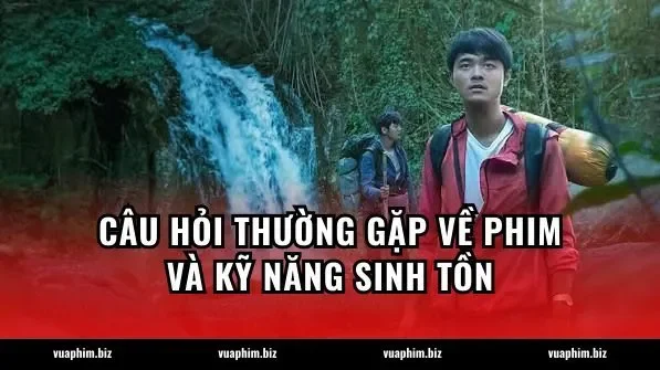 Câu hỏi thường gặp về phim và kỹ năng sinh tồn
