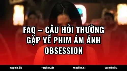 FAQ – Câu hỏi thường gặp về phim Ám ảnh Obsession