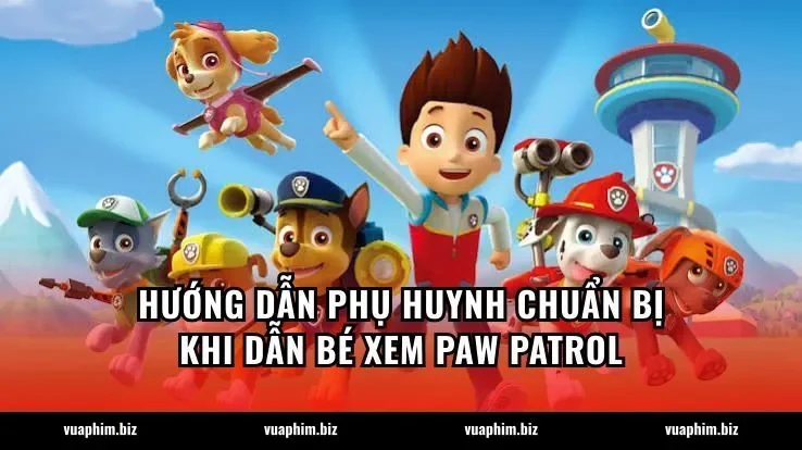 Hướng dẫn phụ huynh chuẩn bị khi dẫn bé xem Paw Patrol