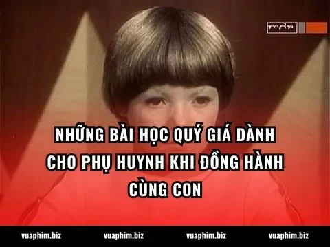 Những bài học quý giá dành cho phụ huynh khi đồng hành cùng con