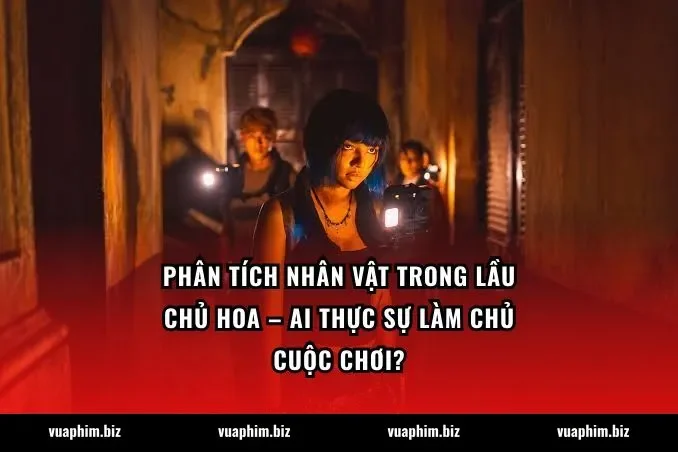 Phân tích nhân vật trong Lầu Chủ Hoa – ai thực sự làm chủ cuộc chơi?