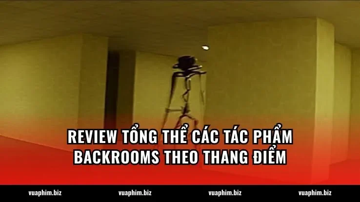 Review tổng thể các tác phẩm Backrooms theo thang điểm