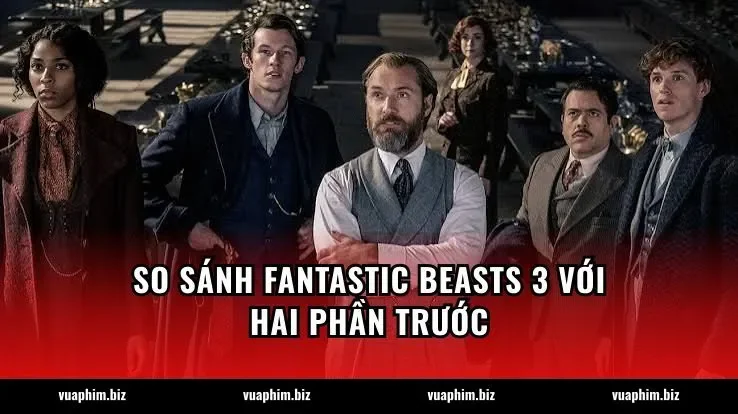 So sánh Fantastic Beasts 3 với hai phần trước