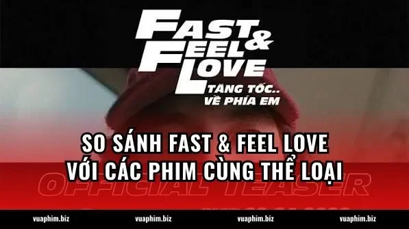 So sánh Fast & Feel Love với các phim cùng thể loại