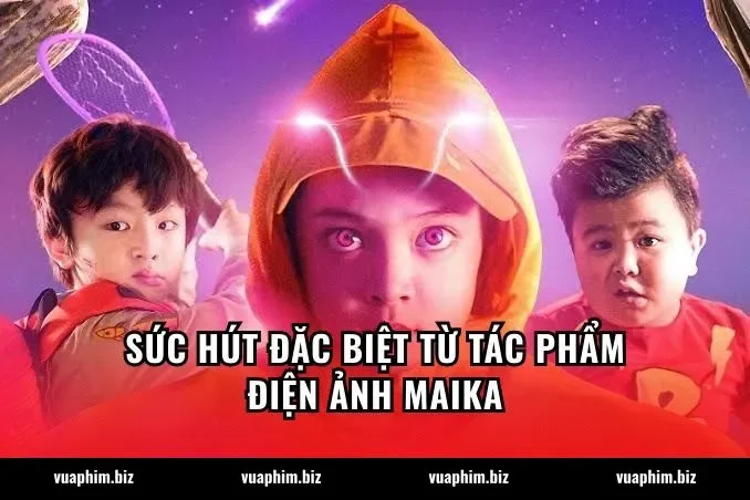 Sức hút đặc biệt từ tác phẩm điện ảnh Maika