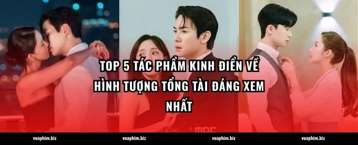 Top 5 tác phẩm kinh điển về hình tượng Tổng tài đáng xem nhất