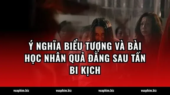 Ý nghĩa biểu tượng và bài học nhân quả đằng sau tấn bi kịch