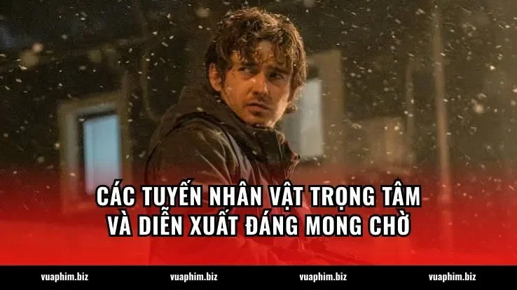 Các tuyến nhân vật trọng tâm và diễn xuất đáng mong chờ