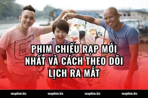 Phim Chiếu Rạp Mới Nhất Và Cách Theo Dõi Lịch Ra Mắt